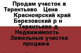Продам участок в Терентьево › Цена ­ 250 000 - Красноярский край, Березовский р-н, Терентьево д. Недвижимость » Земельные участки продажа   
